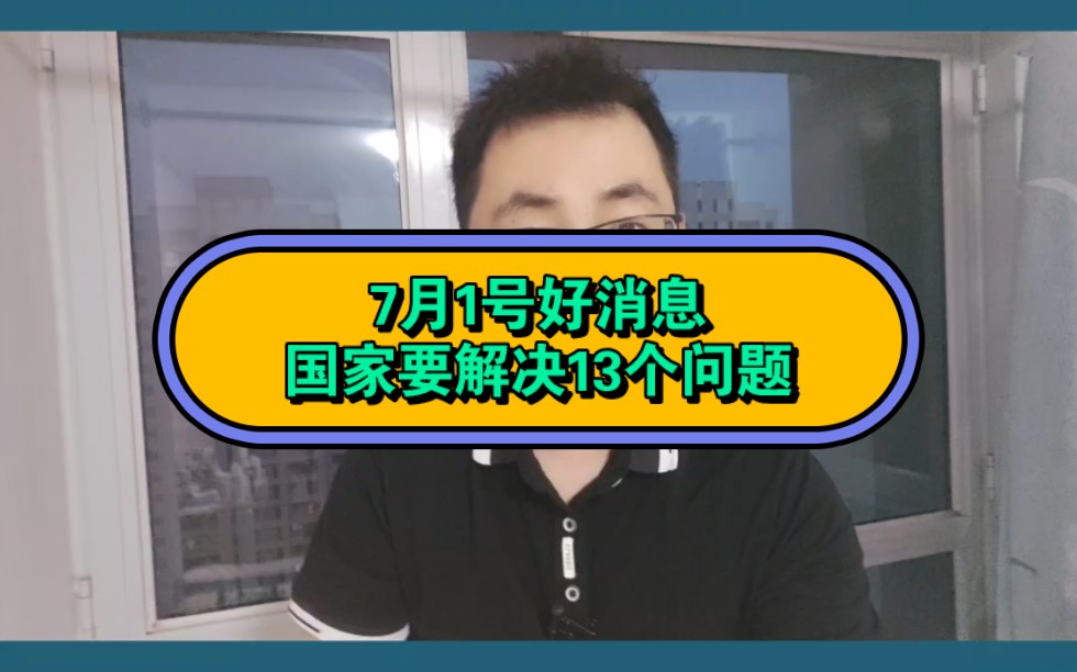 7月1号好消息,国家要解决13个问题哔哩哔哩bilibili