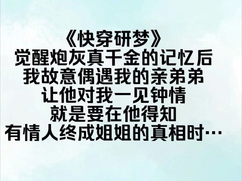 《快穿研梦》觉醒炮灰真千金的记忆后,我故意偶遇我的亲弟弟,我的亲弟弟为了假千金处处跟我作对,甚至还带头霸凌我,就是要在他得知,有情人终成...