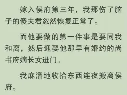 下载视频: 全文完｜嫁入侯府第三年，我那伤了脑子的傻夫君忽然恢复正常了，而他做的第一件事是同我和离，迎娶他那早有婚约的尚书府嫡长女进门。我麻溜地收拾东西连夜搬离候府……