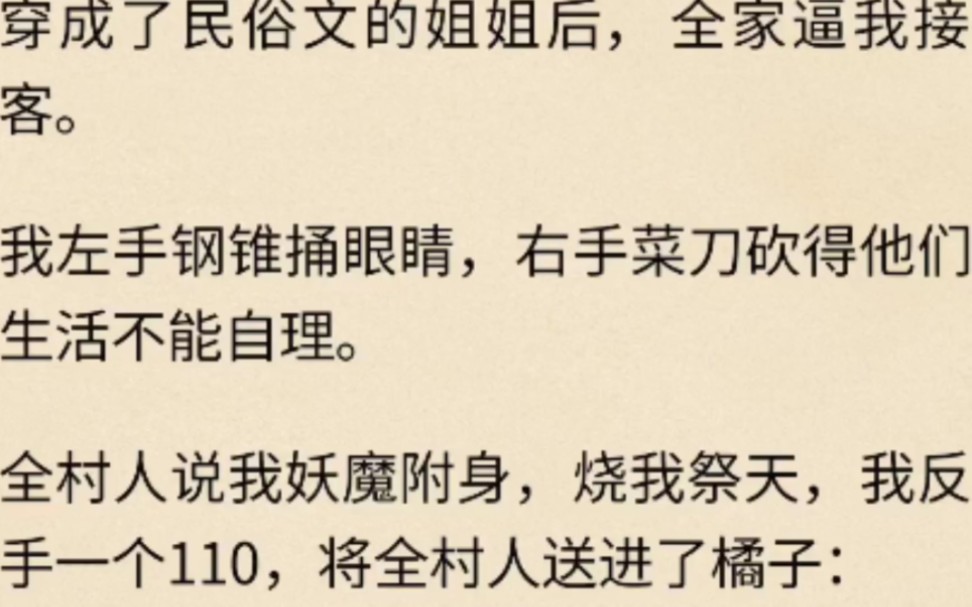 [图]穿成了民俗文的姐姐后，全家逼我接客。我左手钢锥捅眼睛，右手菜刀砍得他们生活不能自理，全村人要烧我祭天，我反手一个110：“法治时代，搞封建这套没出路。”