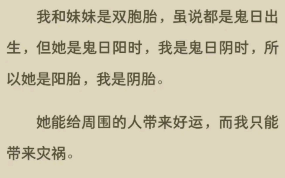 《完结》我和妹妹是双胞胎,虽说都是鬼日出生,但她是鬼日阳时,我是鬼日阴时,所以她是阳胎,我是阴胎.她能给周围的人带来好运,而我只能带来灾祸...