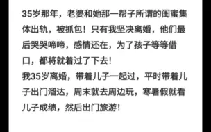 35岁那年，老婆和她那一帮子所谓的闺蜜集体出轨，被抓包！只有我坚决离婚，他们最后哭哭啼啼，感情还在，为了孩子等等借口，都将就着过了下去！
