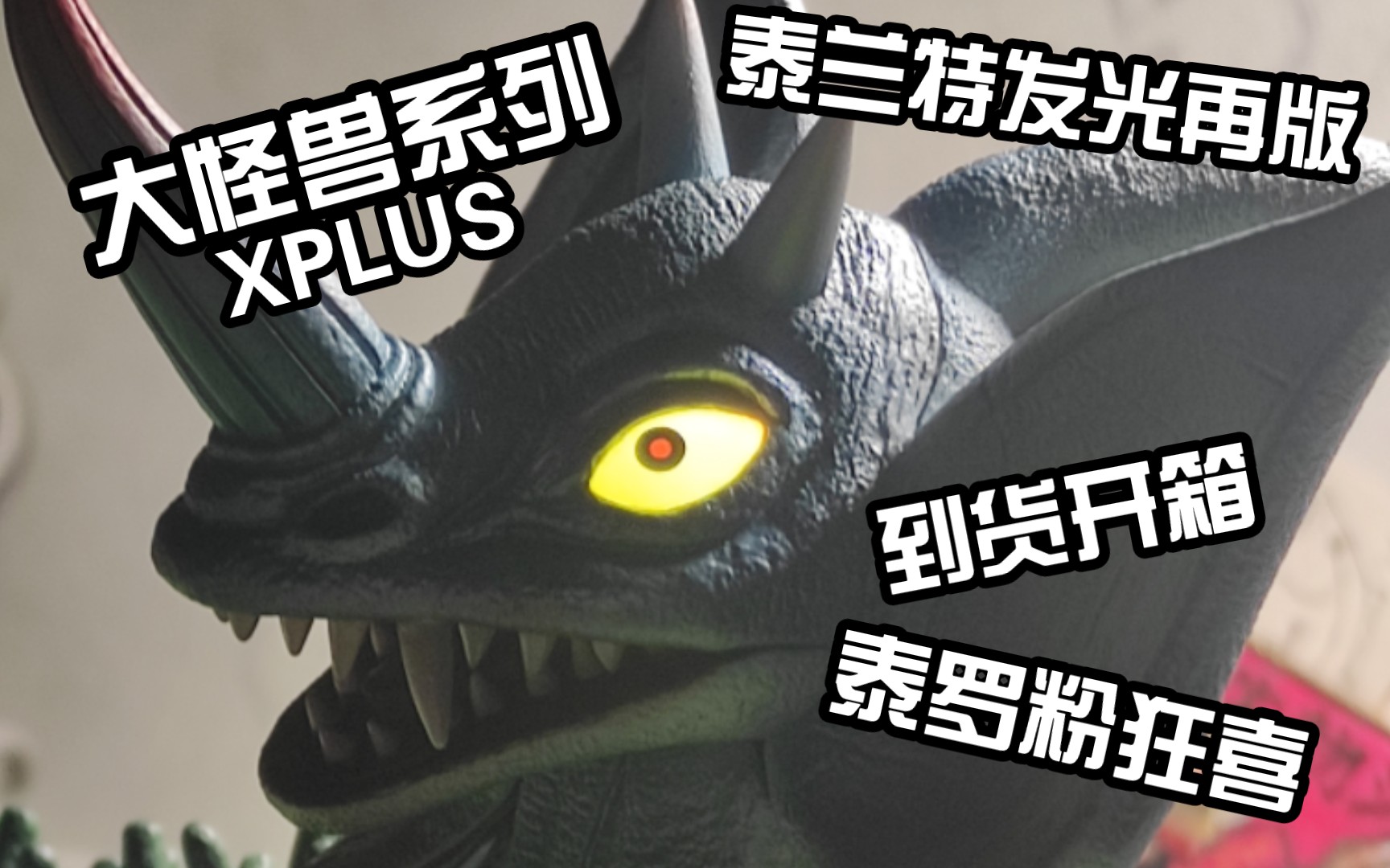 泰罗奥特曼大怪兽xplus泰兰特发光二次再版到货开箱分享