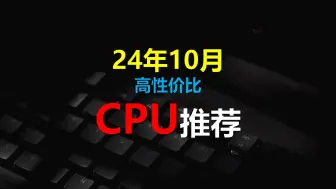 下载视频: 2024年10月 高性价比CPU推荐（intel、AMD全覆盖）