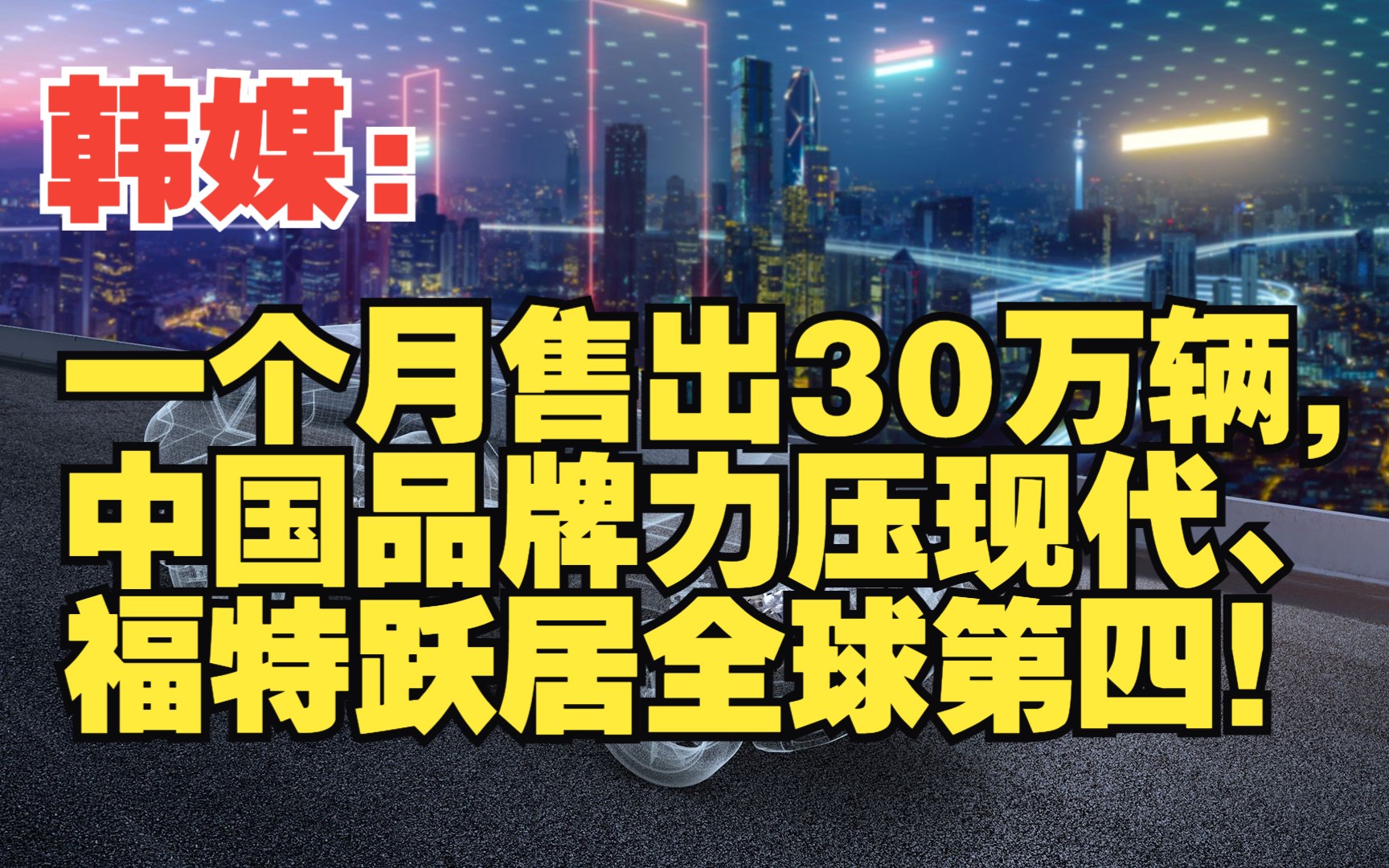 韩媒:一个月售出30万辆,中国品牌力压现代、福特跃居全球第四!哔哩哔哩bilibili