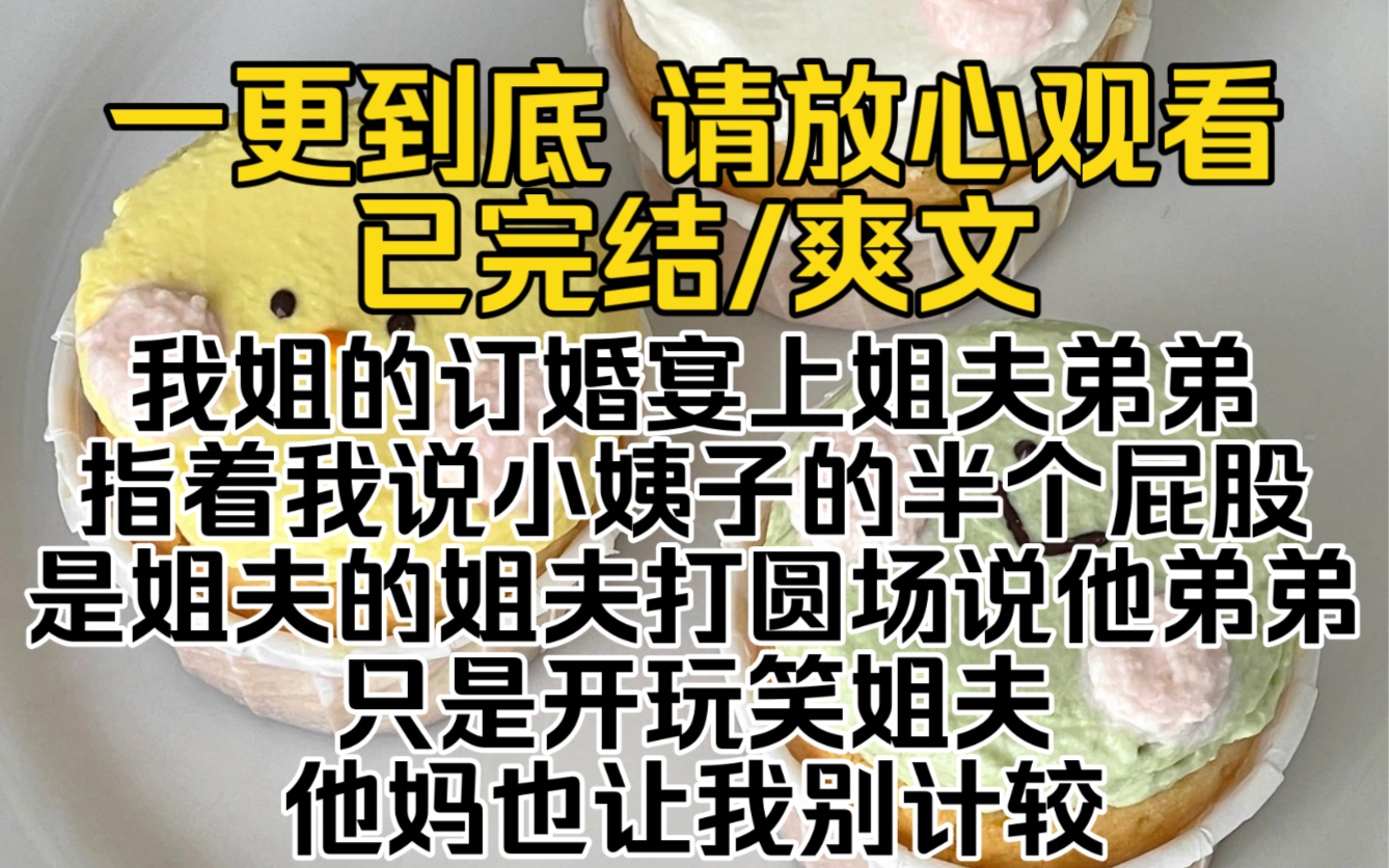 (已完结)我姐的订婚宴上姐夫弟弟指着我说小姨子的半个屁股是姐夫的姐夫打圆场说他弟弟只是开玩笑姐夫他妈也让我别计较我一巴掌拍在阿姨的屁股上…