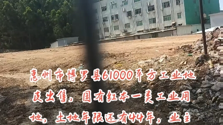 惠州市博罗县61000平方工业地皮出售,国有红本一类工业用地,土地年限还有44年,业主报价2000块钱每平方米,有1000平方钢架厂房,位于大型工业园...