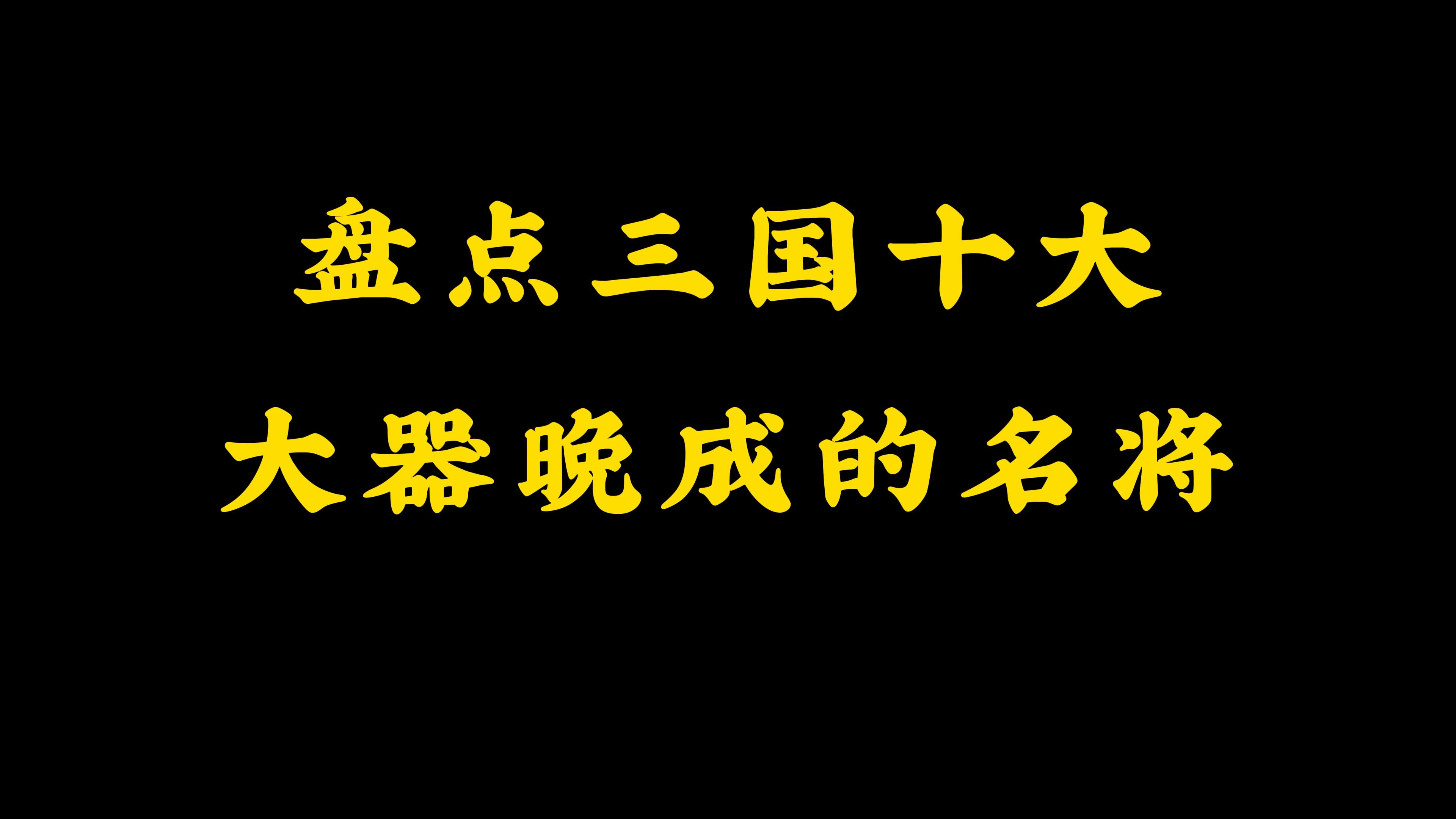 盘点三国十大 大器晚成的名将哔哩哔哩bilibili