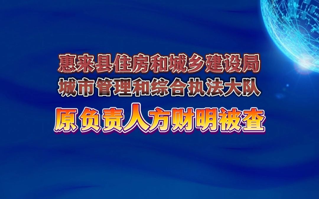 惠来县住房和城乡建设局,城市管理和综合执法大队方财明被查哔哩哔哩bilibili