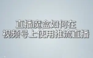 直播魔盒如何在视频号上使用推流直播