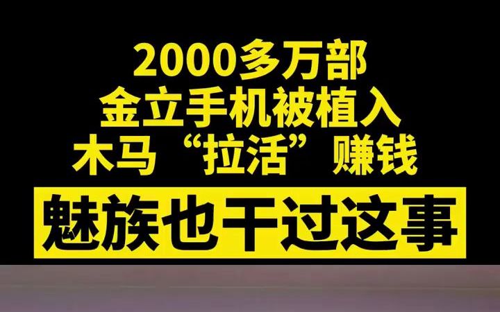 金立曾给手机植木马 牟利近3千万,魅族也干过这事【金立曾给手机植木马“拉活”牟利近3000万】金立给手机植木马牟利近3000万元哔哩哔哩bilibili