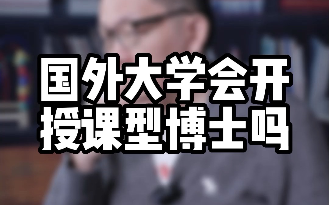 国外大学会开授课型博士吗?想留学读博的人会越来越多吗?哔哩哔哩bilibili