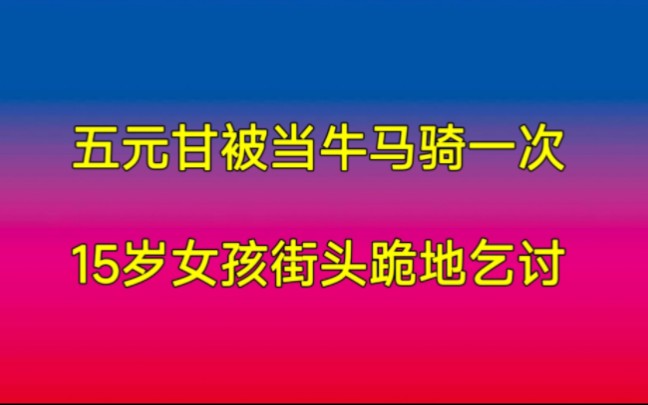 五元钱可以被当牛马骑一次,15岁女孩被迫在大街上跪地乞讨哔哩哔哩bilibili