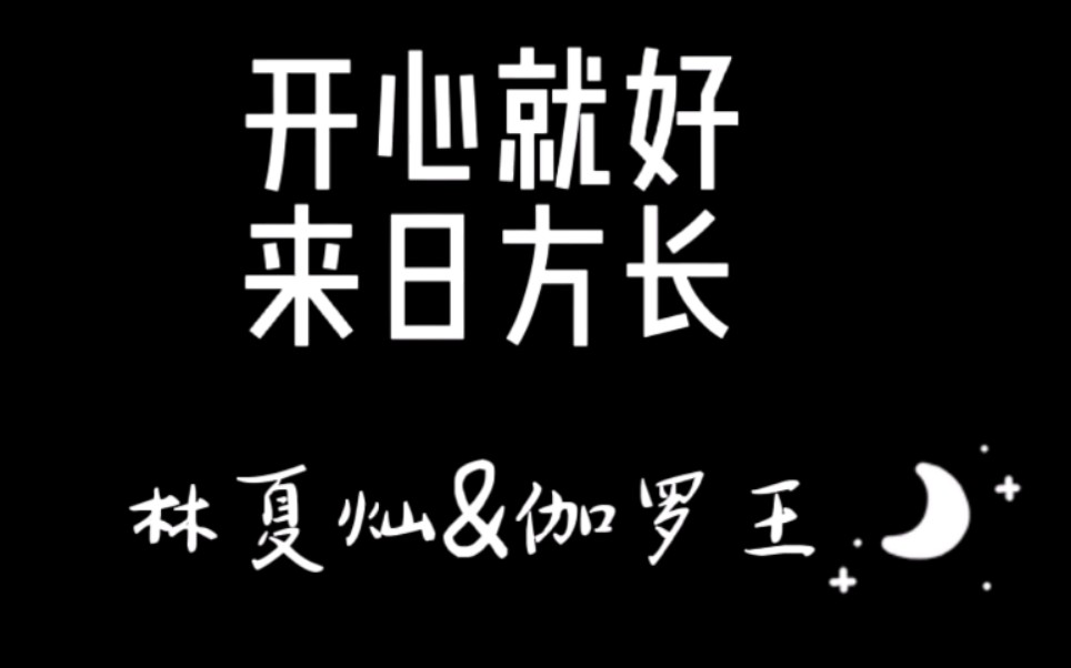 【林夏灿&伽罗王】来日方长(3/14不完整糖点)哔哩哔哩bilibili