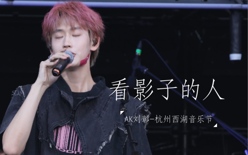【AK刘彰】看影子的人 4k横屏fo丨0519杭州西湖音乐节-白桃汽水_AK刘彰-白桃汽水_AK刘彰-哔哩哔哩视频