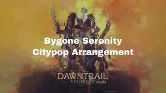 Download Video: 【FF14 转载】7.0 ‘久远的记忆’Bygone Serenity - City pop风格编曲