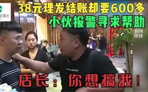 下载视频: 38元理发结账却要600多，小伙报警寻求帮助，店长：你想搞我！