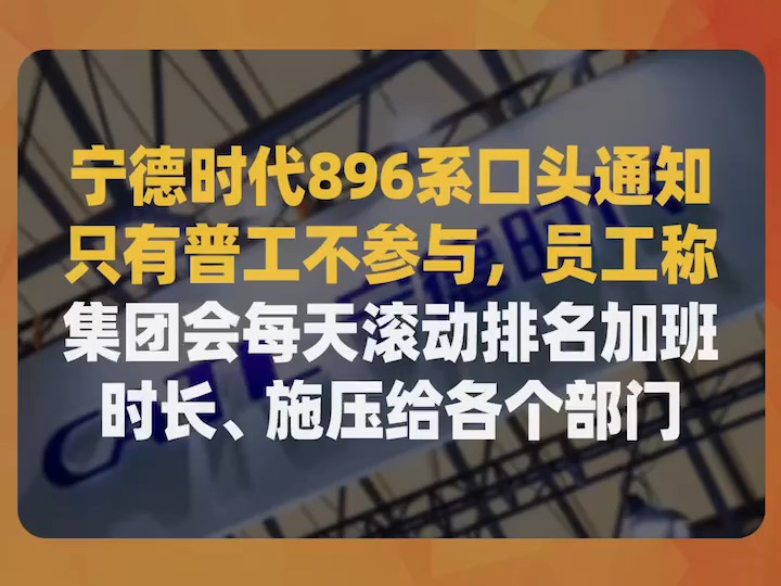 宁德时代896系口头通知,只有普工不参与,员工称集团会每天滚动排名加班时长、施压给各个部门哔哩哔哩bilibili