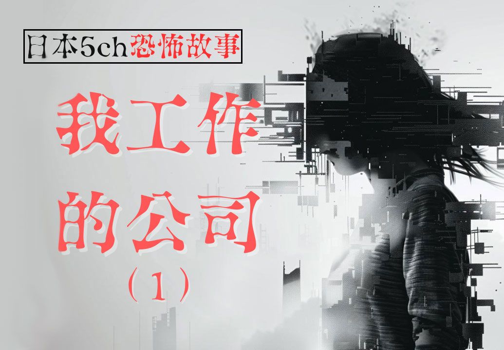 【日本5ch长篇恐怖故事】[我工作的公司](第1集) 日本网友讲述在工作了4年的公司里发生的不可思议的经历哔哩哔哩bilibili