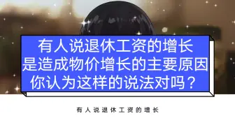 Descargar video: 有人说退休工资的增长，是造成物价增长的主要原因，你认为这样的说法对吗？