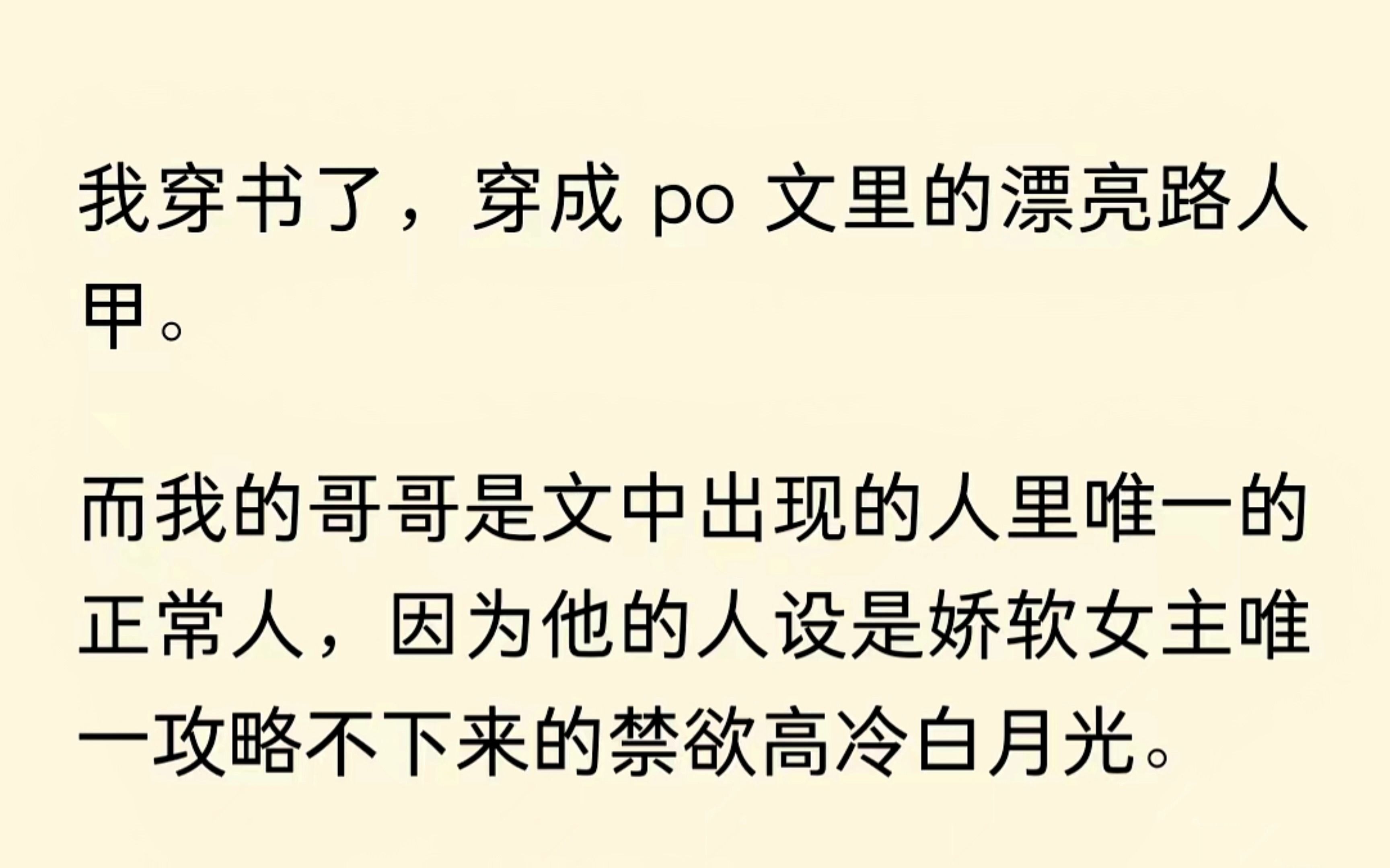 我穿成PO文里漂亮的路人甲,而我哥哥是文中唯一的正常人,因为他的人设是女主攻略不下来的个禁欲高冷白月光.只是后来发现哥哥也不简单.....哔哩哔...