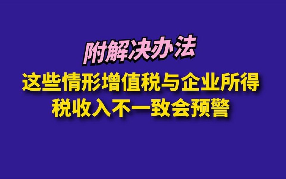 这些情形增值税与企业所得税收入不一致会预警,附解决办法!哔哩哔哩bilibili