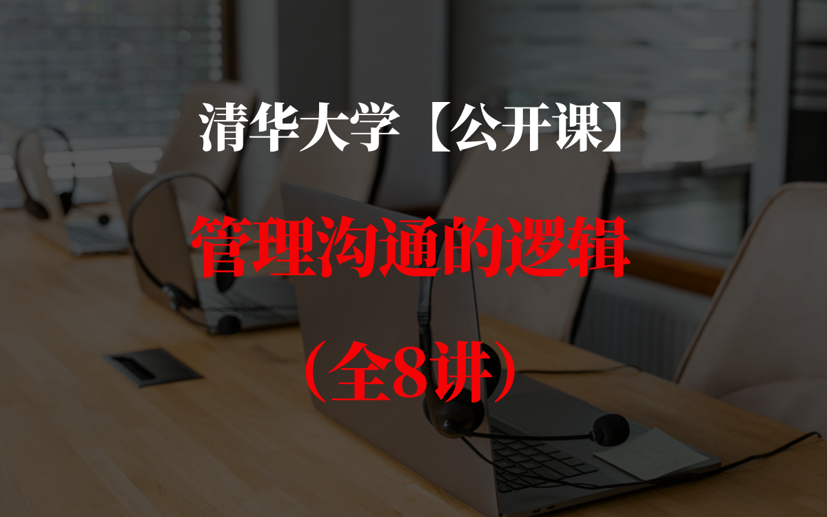 【公开课】清华大学:管理沟通的逻辑(全8讲)哔哩哔哩bilibili