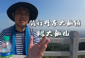 Download Video: 骑行来到丹东大孤山，休息一天爬大孤山，风景真不错！