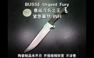 Download Video: BUSSE Urgent Fury 巷战冷兵之王 紧急暴怒 INFI 陶瓷制品未开刃 开箱视频欣赏 不涉售