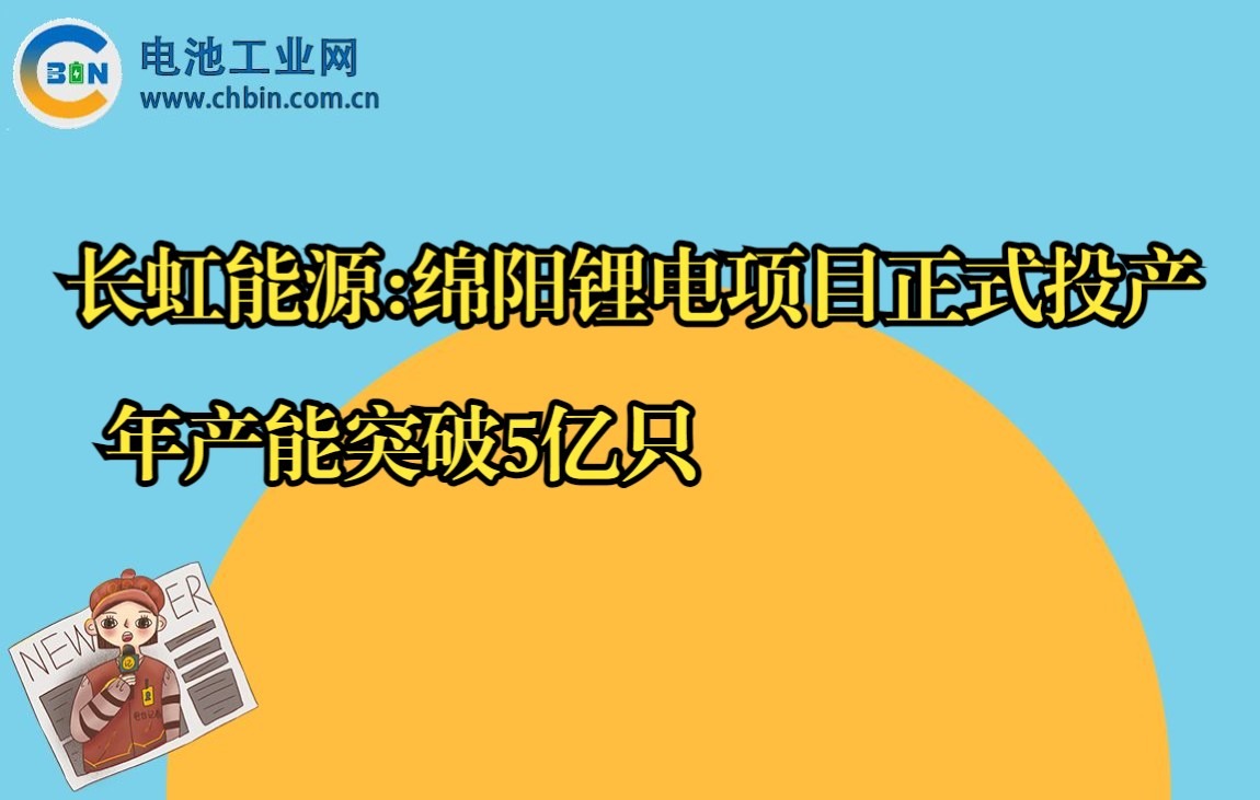 长虹能源:绵阳锂电项目正式投产 年产能突破5亿只哔哩哔哩bilibili