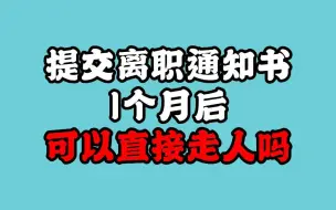 下载视频: 提交离职通知书1个月后可以直接走人吗？