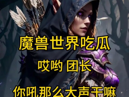 魔兽世界吃瓜,团长分配任务声音大,女团员:你吼那么大声干嘛魔兽世界游戏杂谈