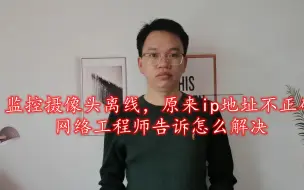 下载视频: 监控摄像头离线，原来ip地址不正确，网络工程师告诉怎么解决