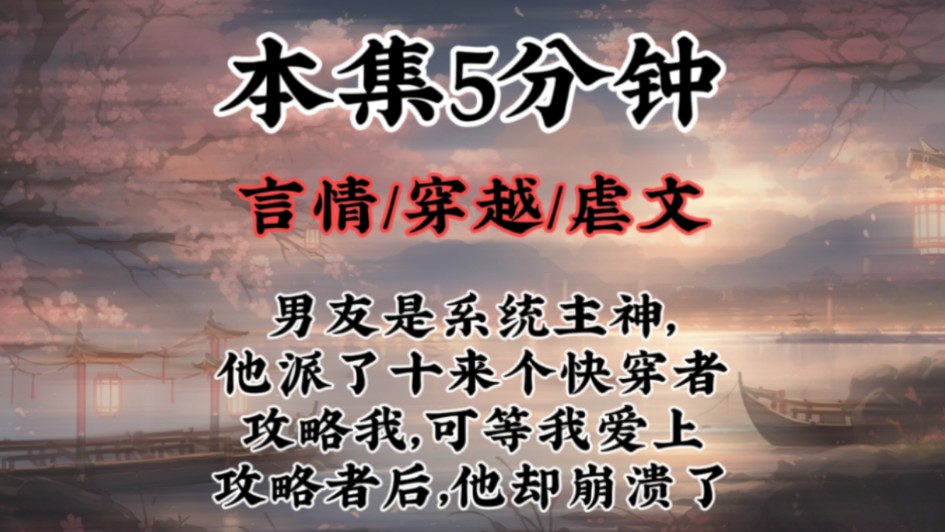 【言情虐文】男友是系统主神,他派了十来个快穿者攻略我,可等我爱上攻略者后,他却崩溃了哔哩哔哩bilibili