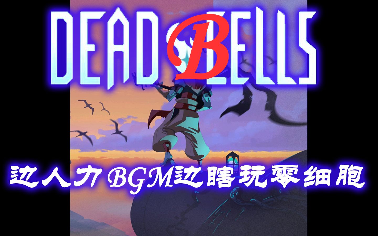 【死亡细胞】人力BGM,边哼背景音乐边瞎打零细胞.哔哩哔哩bilibili