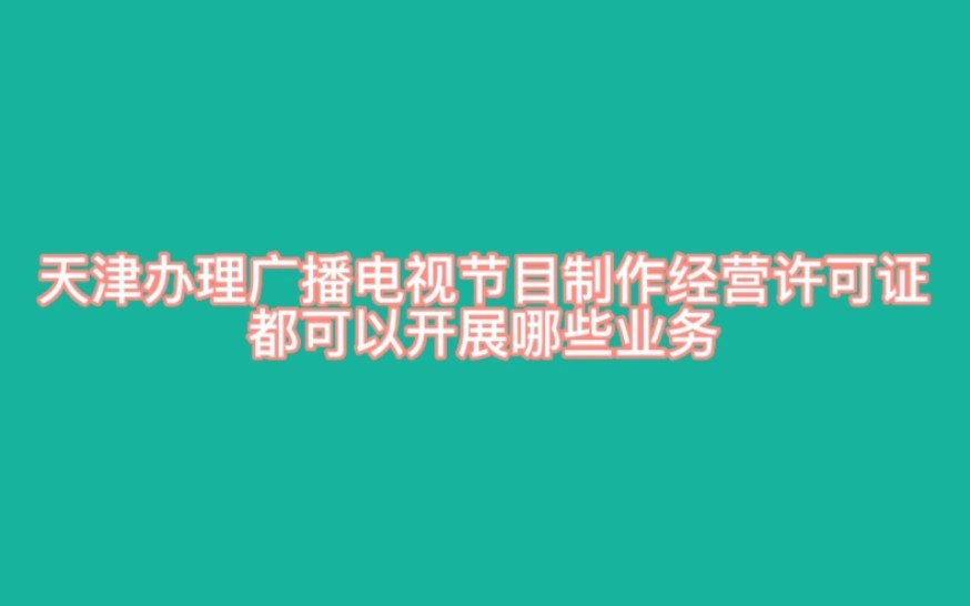 天津办理广播电视节目制作经营许可证都可以开展哪些业务?天津哪些业务可以办理广播电视节目制作经营许可证?哔哩哔哩bilibili