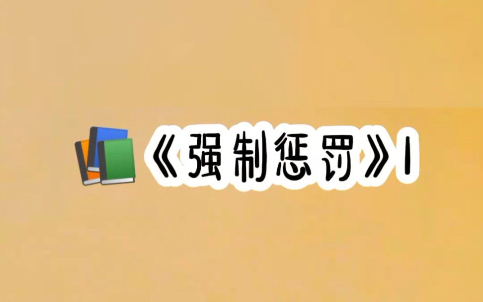 名《强制惩罚》1集#超爆小故事#小说推文#七猫免费小说看全文哔哩哔哩bilibili