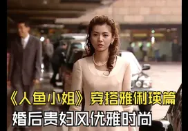 Скачать видео: 《人鱼小姐》雅俐瑛婚后贵气穿搭合辑，优雅知性二十年后都不过时