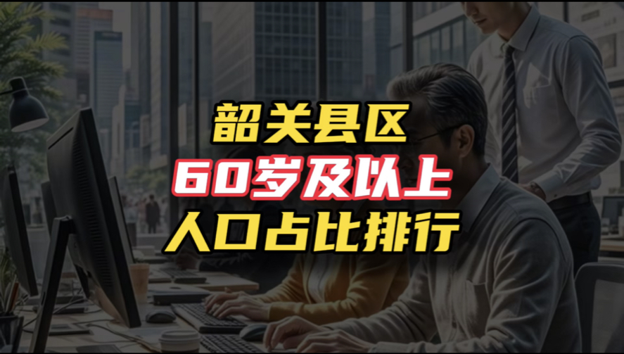 韶关县区60岁及以上人口占比排行,你知道哪个县区老龄占比最高?哔哩哔哩bilibili