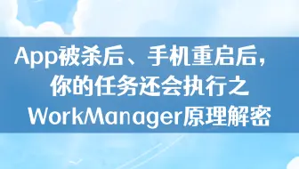 【Android进阶】App被杀后、手机重启后， 你的任务还会执行之WorkManager原理解密