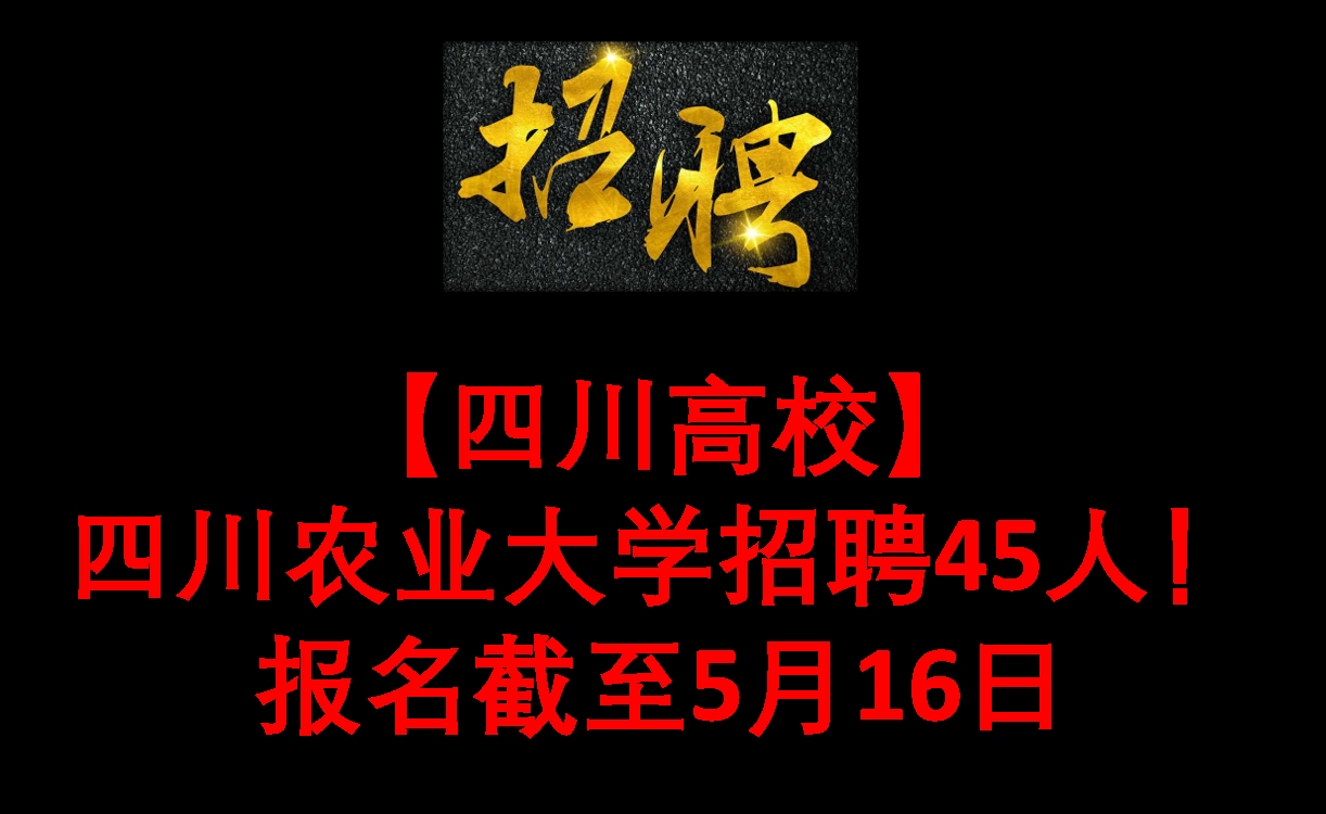 【四川高校】四川农业大学招聘45人!报名截至5月16日哔哩哔哩bilibili