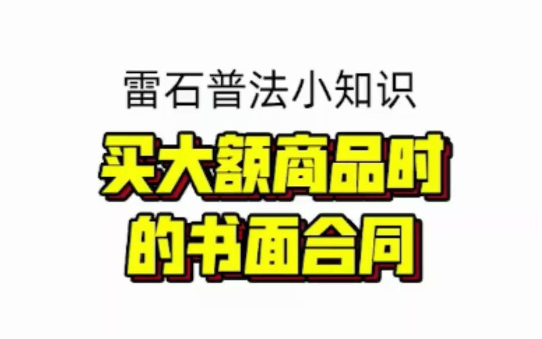 购买大额商品时,要签订书面合同,保护自身权益!哔哩哔哩bilibili