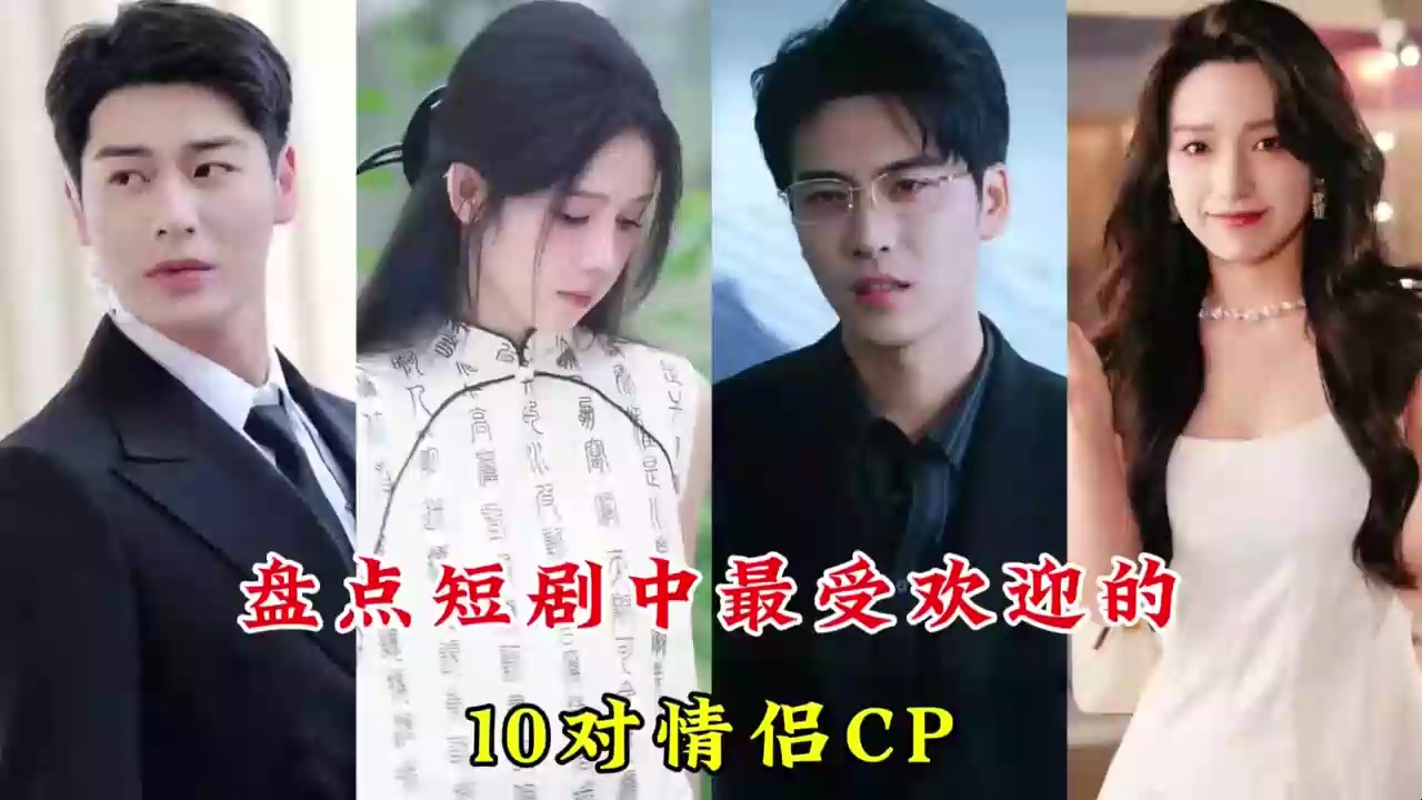 [图]盘点短剧中最受欢迎的10对情侣CP，你都看过吗？嗑哪对CP呢？