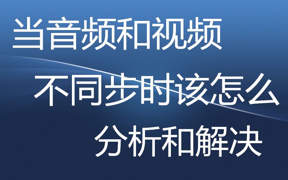 当音频和视频不同步时该怎么分析和解决哔哩哔哩bilibili