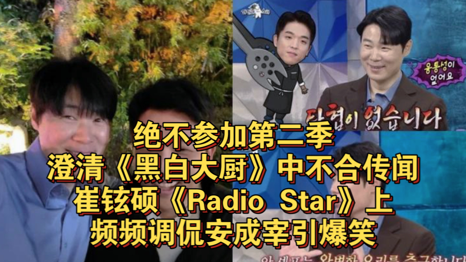 绝不参加第二季!澄清《黑白大厨》中不合传闻!崔铉硕《Radio Star》上频频调侃安成宰引爆笑哔哩哔哩bilibili