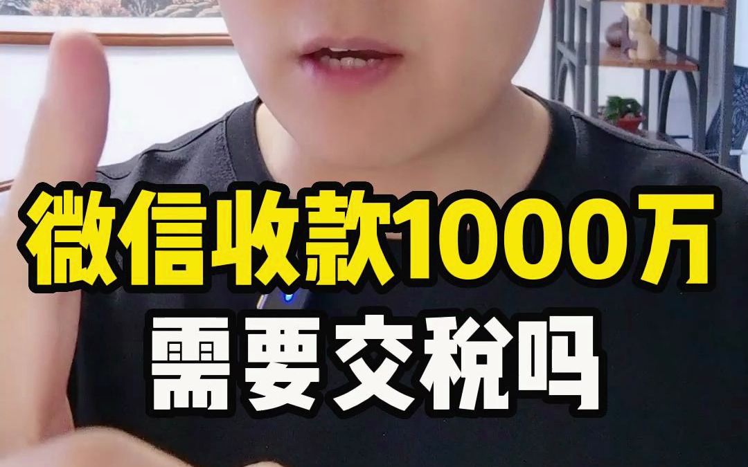 微信收款1000万需要交税?哔哩哔哩bilibili