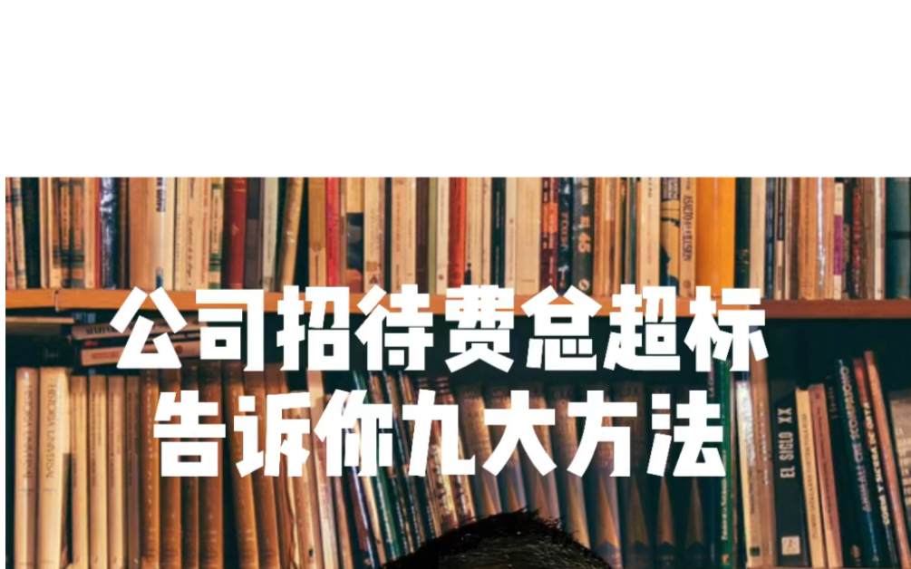 公司招待费总超标怎么办?告诉你九大方法!老板、财务、业务人员都能用哔哩哔哩bilibili