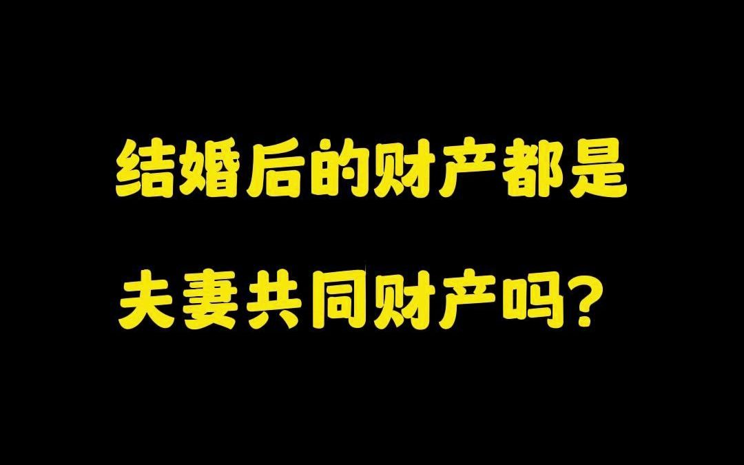 结婚后的财产都是夫妻共同财产吗?哔哩哔哩bilibili