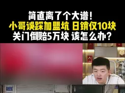 Download Video: 【餐饮圣经】简直离了个大谱！小哥误踩加盟坑 日销仅10块 关门倒赔5万块 该怎么办？