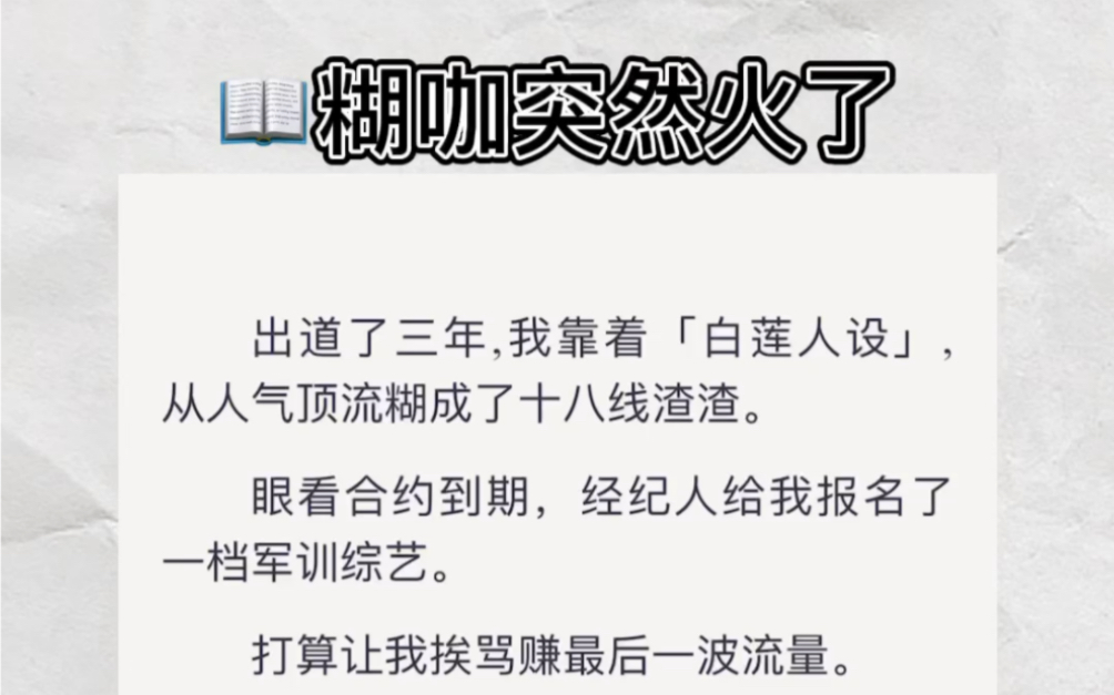 [图]出道三年，靠白莲人设从人气顶流糊成了十八线，合约到期，经纪人给我报一档军训综艺。打算让我挨骂赚最后一波流量，你不知道我是体校里的？zhihu小说《糊咖突然火了》